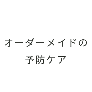 オーダーメイドの予防ケア