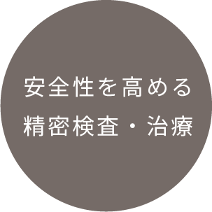 安全性を高める精密検査・治療