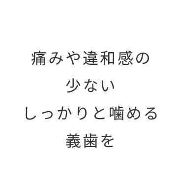 痛みや違和感の少ないしっかりと噛める義歯を